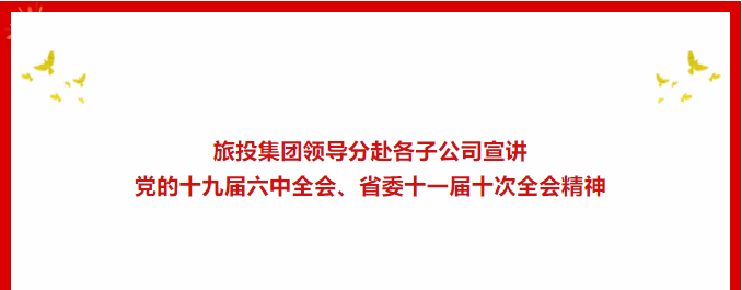 学习贯彻 | ??尊龙凯时人生就是搏集团向导分赴各子公司宣讲党的十九届六中全会、省委十一届十次全会精神